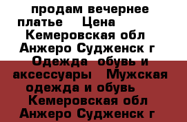 продам вечернее платье  › Цена ­ 1 000 - Кемеровская обл., Анжеро-Судженск г. Одежда, обувь и аксессуары » Мужская одежда и обувь   . Кемеровская обл.,Анжеро-Судженск г.